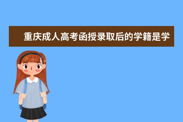 重庆成人高考函授录取后的学籍是学校注册的吗？