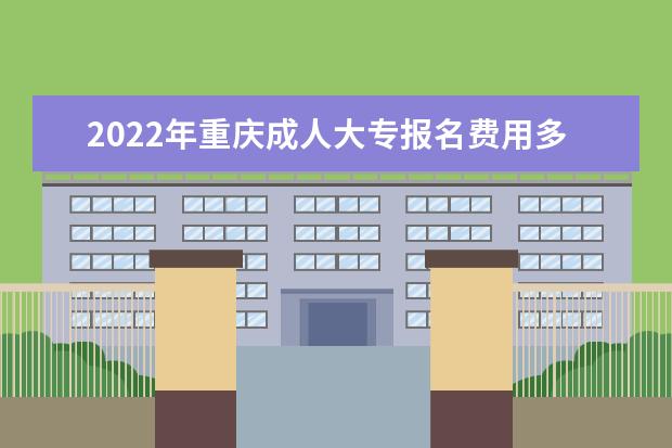 2022年重庆成人大专报名费用多少