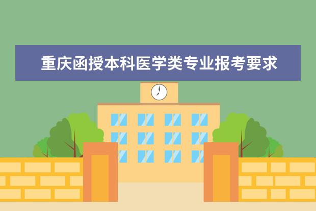 重庆函授本科医学类专业报考要求