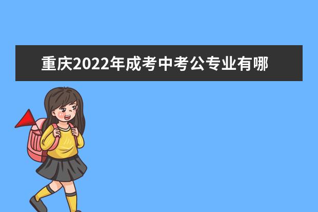 重庆2022年成考中考公专业有哪些？