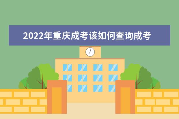 2022年重庆成考该如何查询成考录取信息？