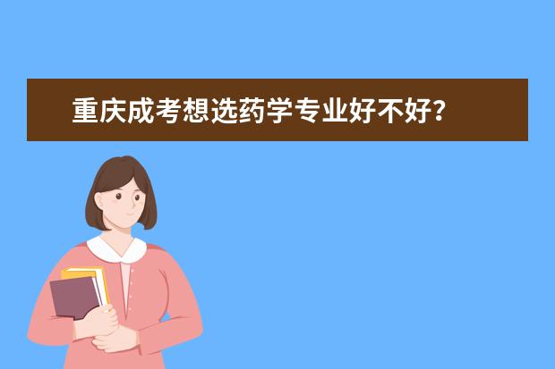 重庆成考想选药学专业好不好？