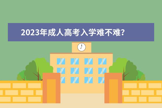 2023年成人高考入学难不难？