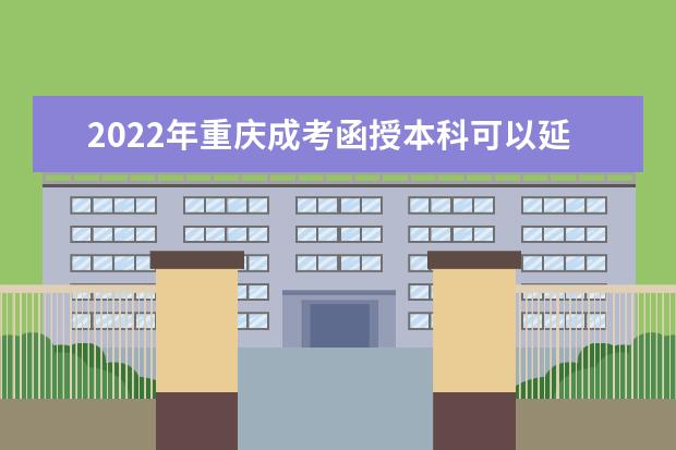 2022年重庆成考函授本科可以延长学制吗？