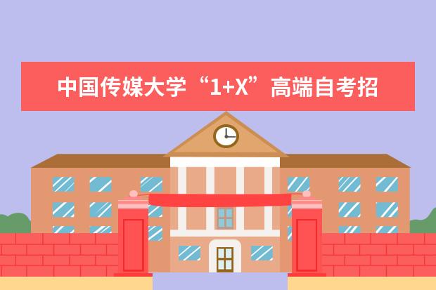 中国传媒大学“1+X”高端自考招生专业