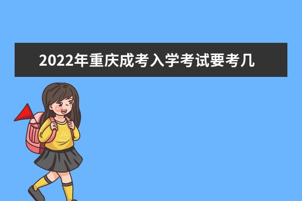 2022年重庆成考入学考试要考几天?主要考什么内容?