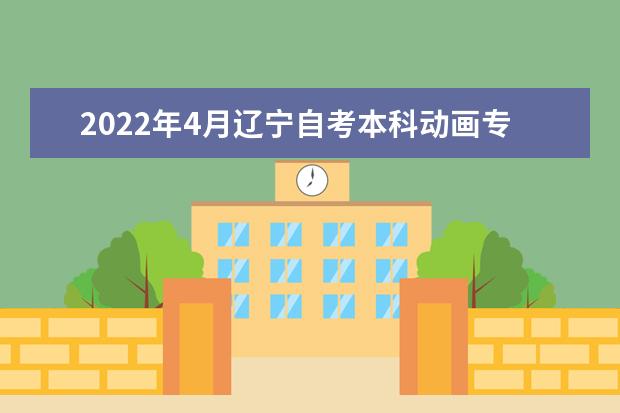 2022年4月辽宁自考本科动画专业计划