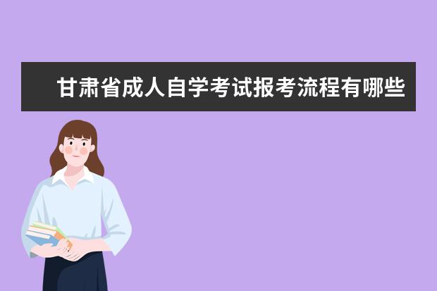 甘肃省成人自学考试报考流程有哪些？