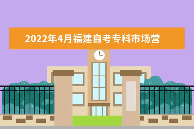 2022年4月福建自考专科市场营销专业计划