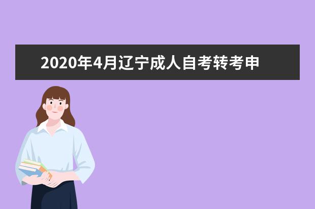 2020年4月辽宁成人自考转考申请条件及申请时间