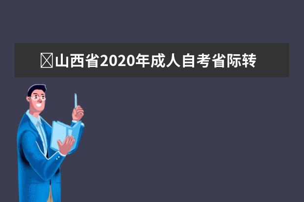 ​山西省2020年成人自考省际转考程序及规定