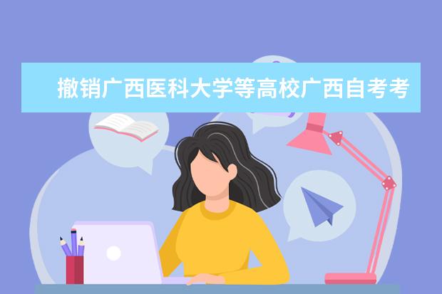 撤销广西医科大学等高校广西自考考点的通知