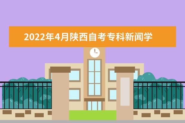 2022年4月陕西自考专科新闻学专业计划