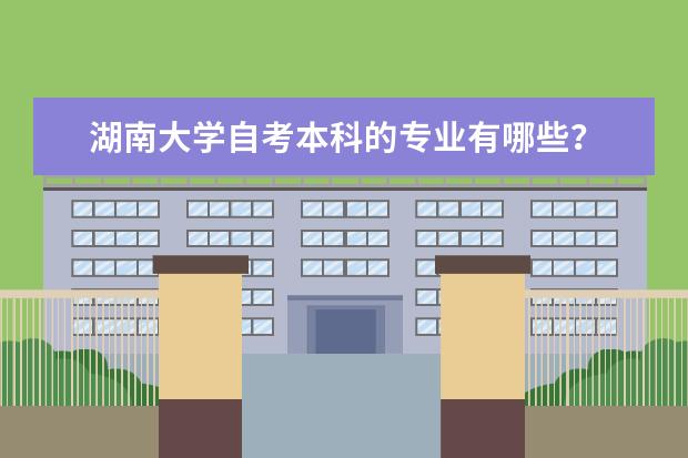 湖南大学自考本科的专业有哪些？