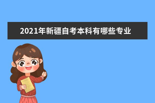 2021年新疆自考本科有哪些专业？