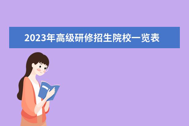 2023年高级研修招生院校一览表