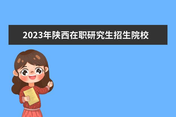 2023年陕西在职研究生招生院校一览表