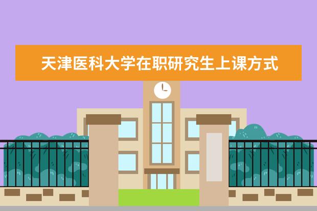 天津医科大学在职研究生上课方式