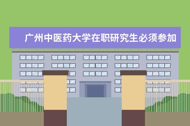 广州中医药大学在职研究生必须参加联考吗