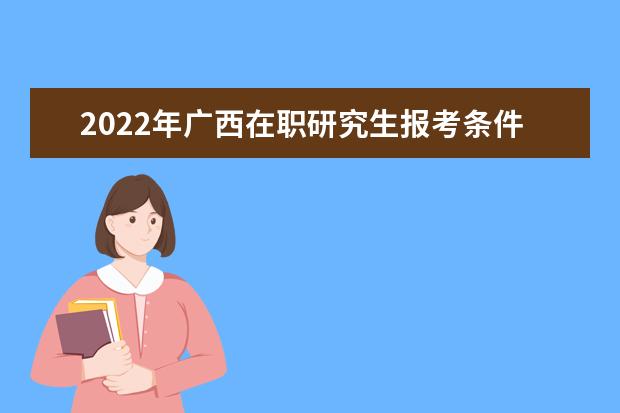 2022年广西在职研究生报考条件
