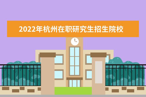 2022年杭州在职研究生招生院校有哪些