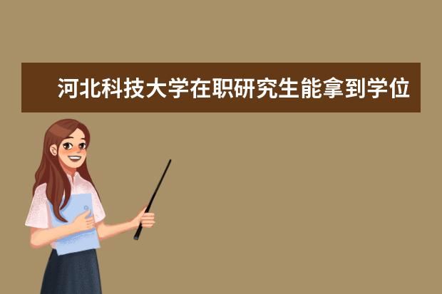 河北科技大学在职研究生能拿到学位证书吗？