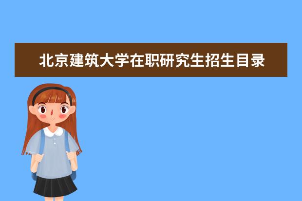 北京建筑大学在职研究生招生目录