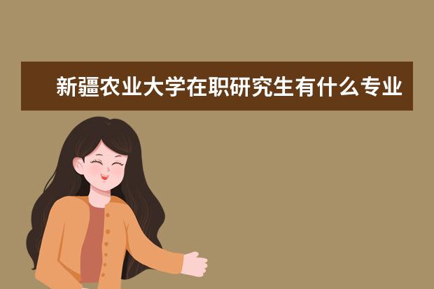 新疆农业大学在职研究生有什么专业