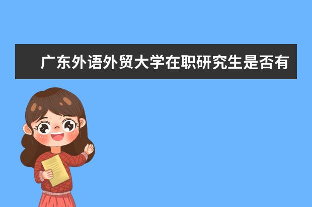 广东外语外贸大学在职研究生是否有学历证