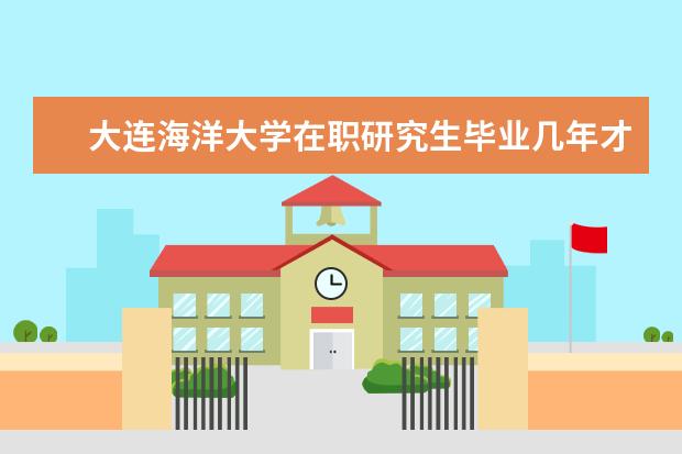 大连海洋大学在职研究生毕业几年才能报