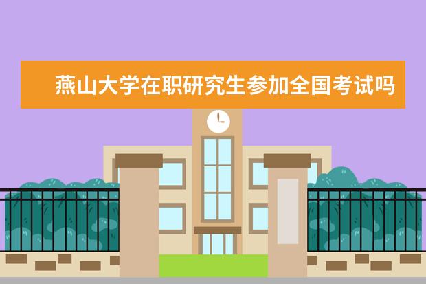 燕山大学在职研究生参加全国考试吗