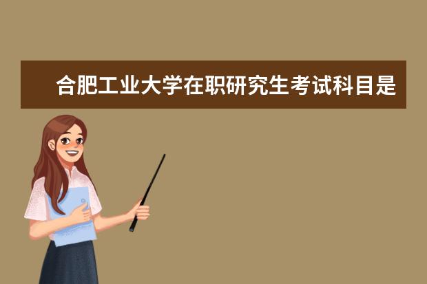 合肥工业大学在职研究生考试科目是什么