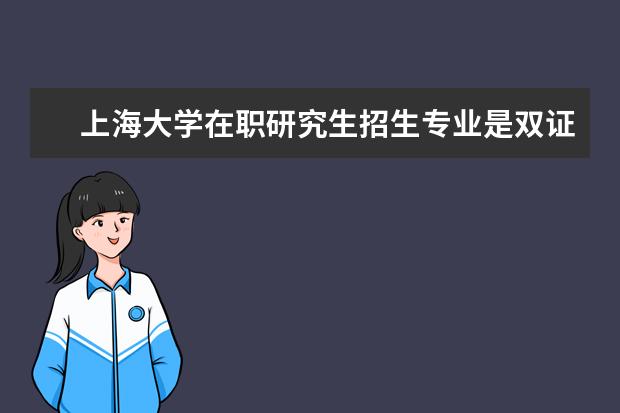 上海大学在职研究生招生专业是双证吗