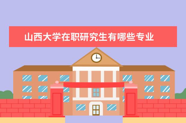 山西大学在职研究生有哪些专业