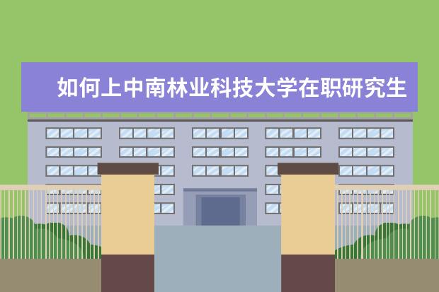 如何上中南林业科技大学在职研究生课程