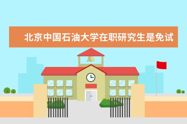 北京中国石油大学在职研究生是免试入学吗