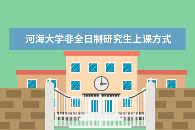 河海大学非全日制研究生上课方式