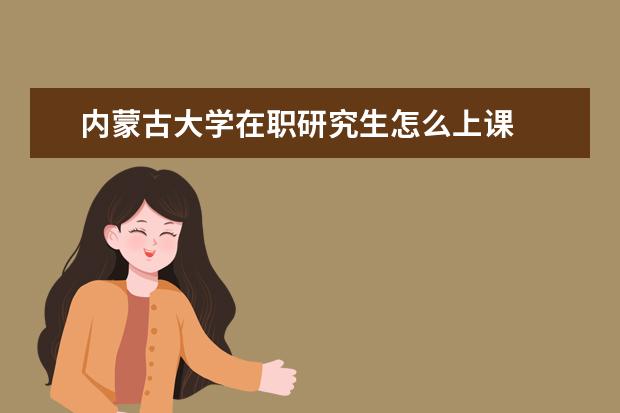 内蒙古大学在职研究生怎么上课