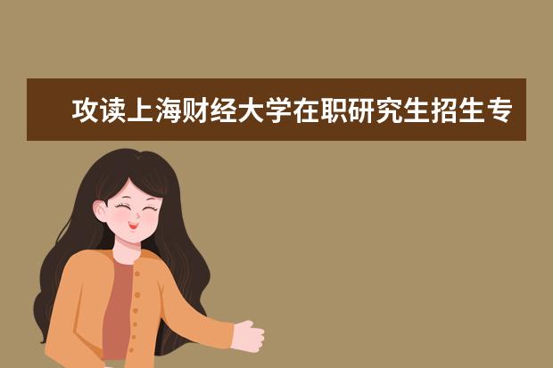 攻读上海财经大学在职研究生招生专业有哪些？