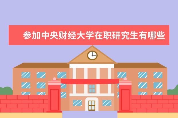 参加中央财经大学在职研究生有哪些报名要求？