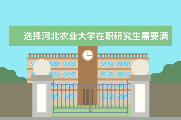 选择河北农业大学在职研究生需要满足哪些招生要求？
