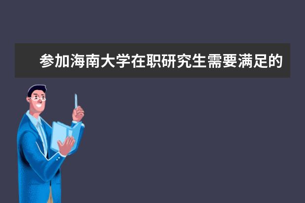 参加海南大学在职研究生需要满足的要求有哪些？