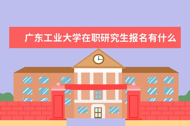 广东工业大学在职研究生报名有什么流程？