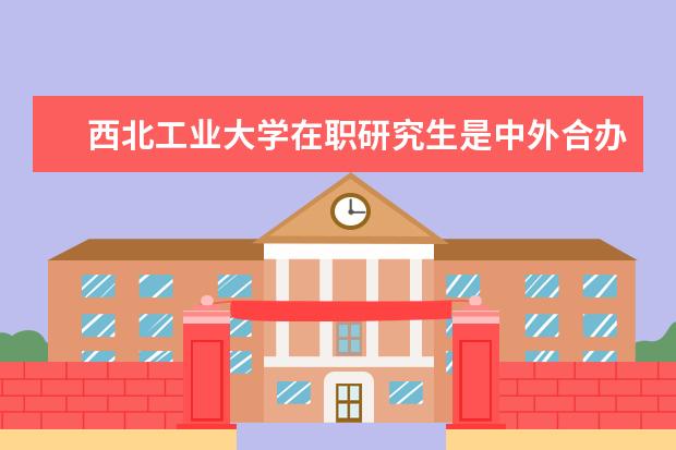 西北工业大学在职研究生是中外合办招生吗?