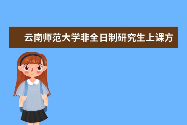 云南师范大学非全日制研究生上课方式