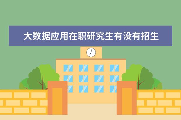 大数据应用在职研究生有没有招生