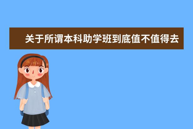 关于所谓本科助学班到底值不值得去？(本科助学班到底靠谱吗)