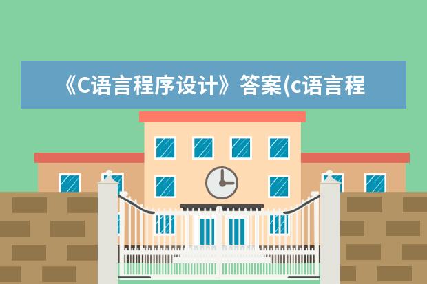 《C语言程序设计》答案(c语言程序设计答案解析)