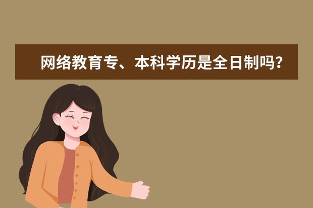 网络教育专、本科学历是全日制吗?什么人适合网络教育?(全日制大专与网络教育本科哪个学历高)