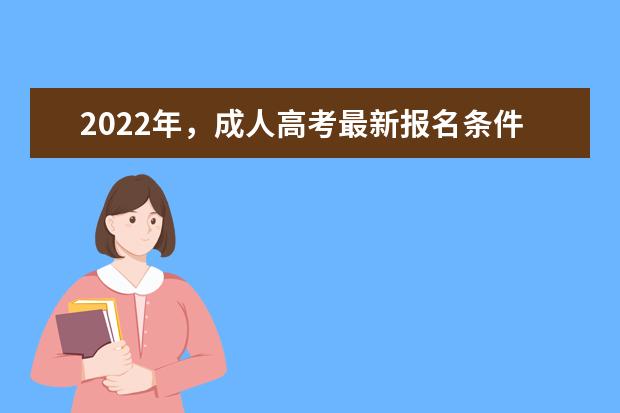 2022年，成人高考最新报名条件和流程(广西成人高考报名时间2022年)